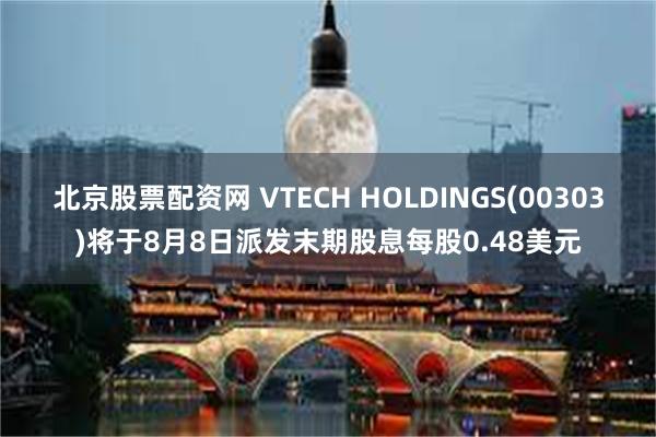 北京股票配资网 VTECH HOLDINGS(00303)将于8月8日派发末期股息每股0.48美元